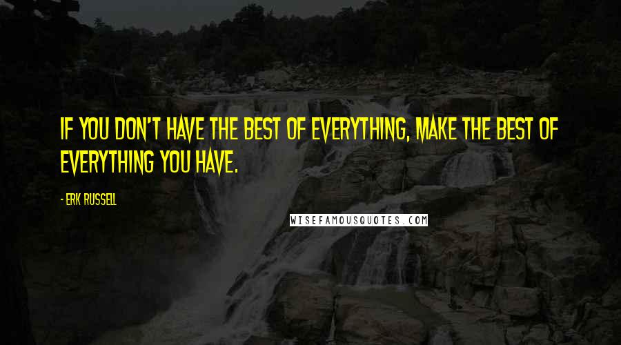 Erk Russell Quotes: If you don't have the best of everything, make the best of everything you have.