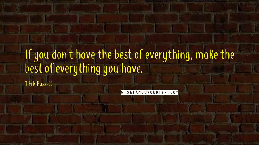 Erk Russell Quotes: If you don't have the best of everything, make the best of everything you have.