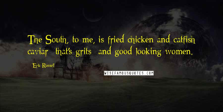 Erk Russell Quotes: The South, to me, is fried chicken and catfish caviar that's grits and good-looking women.