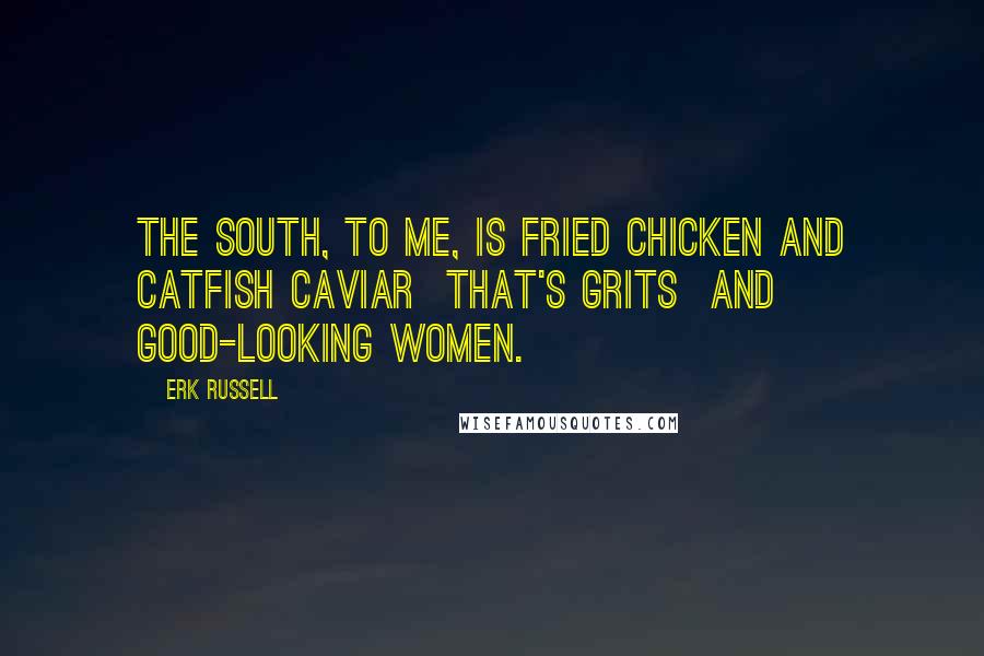 Erk Russell Quotes: The South, to me, is fried chicken and catfish caviar that's grits and good-looking women.