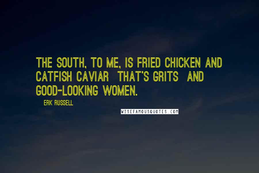 Erk Russell Quotes: The South, to me, is fried chicken and catfish caviar  that's grits  and good-looking women.