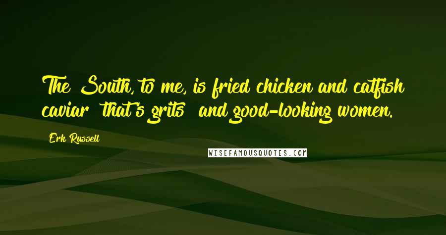 Erk Russell Quotes: The South, to me, is fried chicken and catfish caviar that's grits and good-looking women.