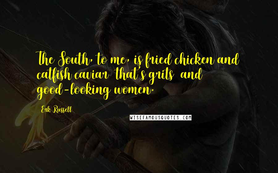 Erk Russell Quotes: The South, to me, is fried chicken and catfish caviar that's grits and good-looking women.