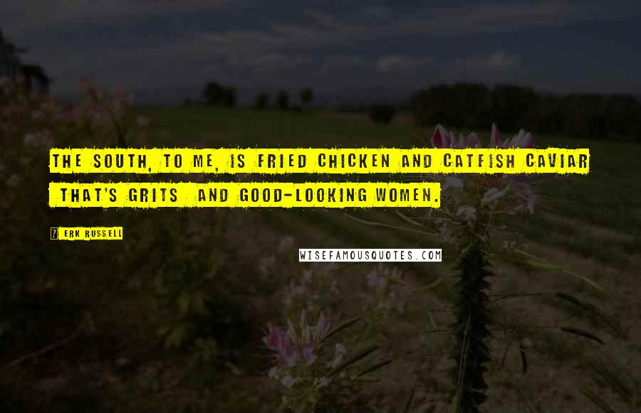 Erk Russell Quotes: The South, to me, is fried chicken and catfish caviar that's grits and good-looking women.