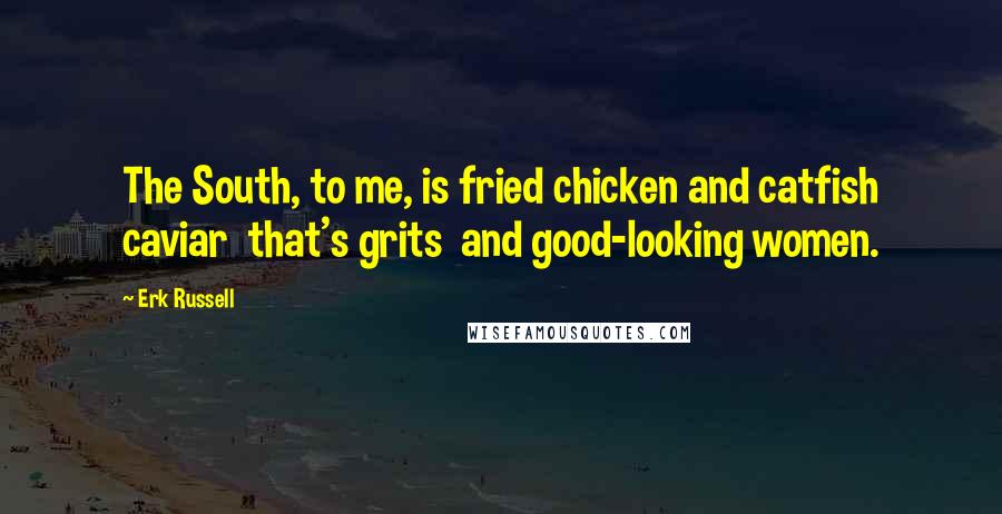 Erk Russell Quotes: The South, to me, is fried chicken and catfish caviar that's grits and good-looking women.