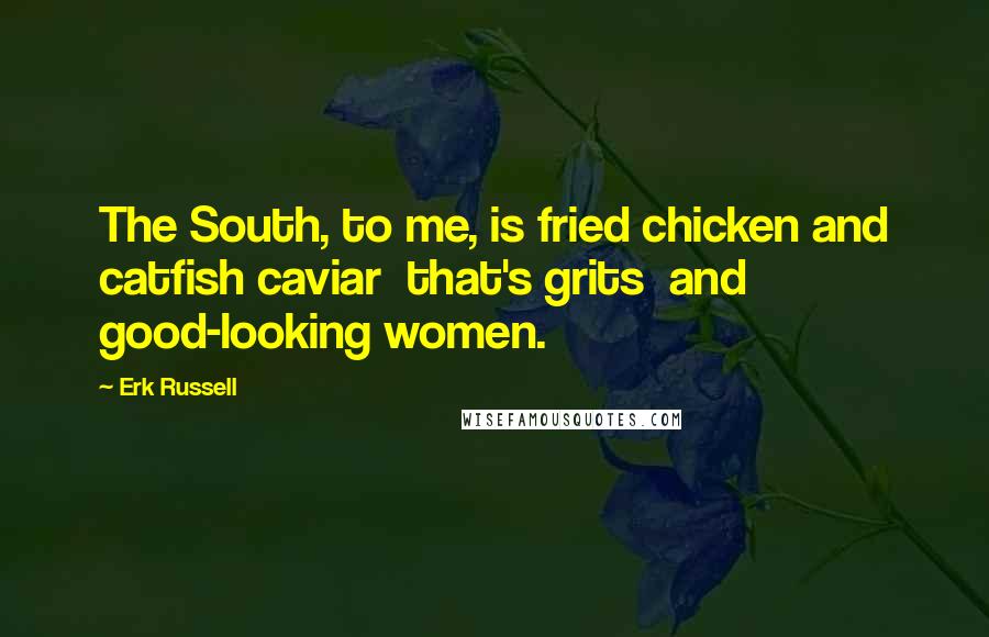Erk Russell Quotes: The South, to me, is fried chicken and catfish caviar  that's grits  and good-looking women.