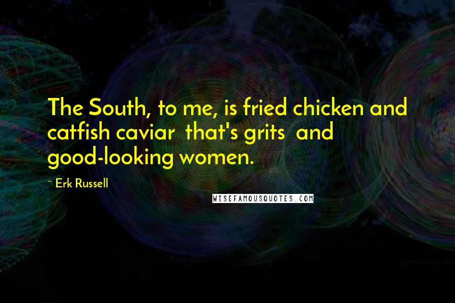 Erk Russell Quotes: The South, to me, is fried chicken and catfish caviar  that's grits  and good-looking women.