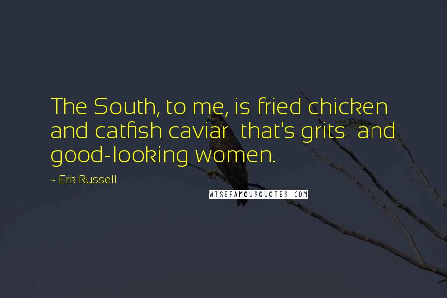 Erk Russell Quotes: The South, to me, is fried chicken and catfish caviar  that's grits  and good-looking women.