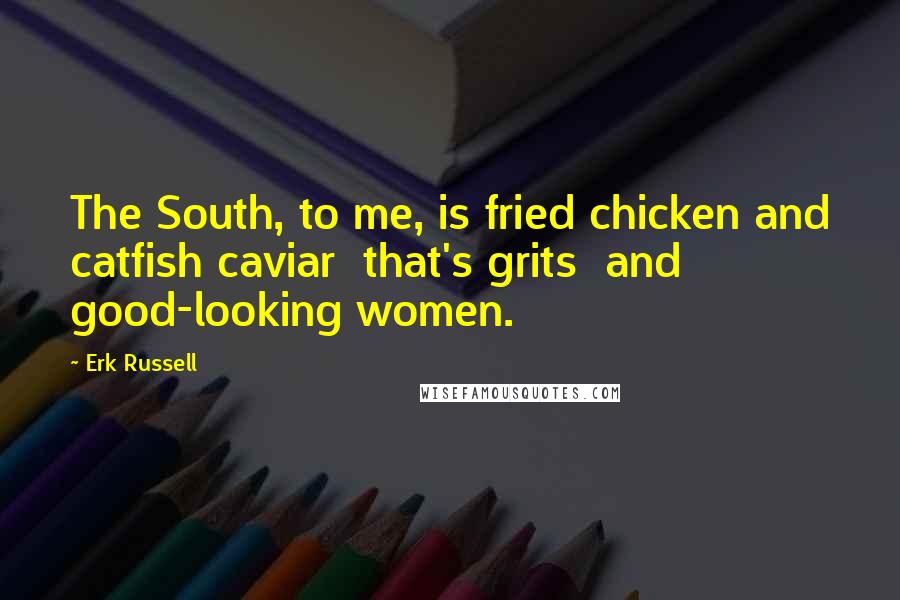 Erk Russell Quotes: The South, to me, is fried chicken and catfish caviar  that's grits  and good-looking women.