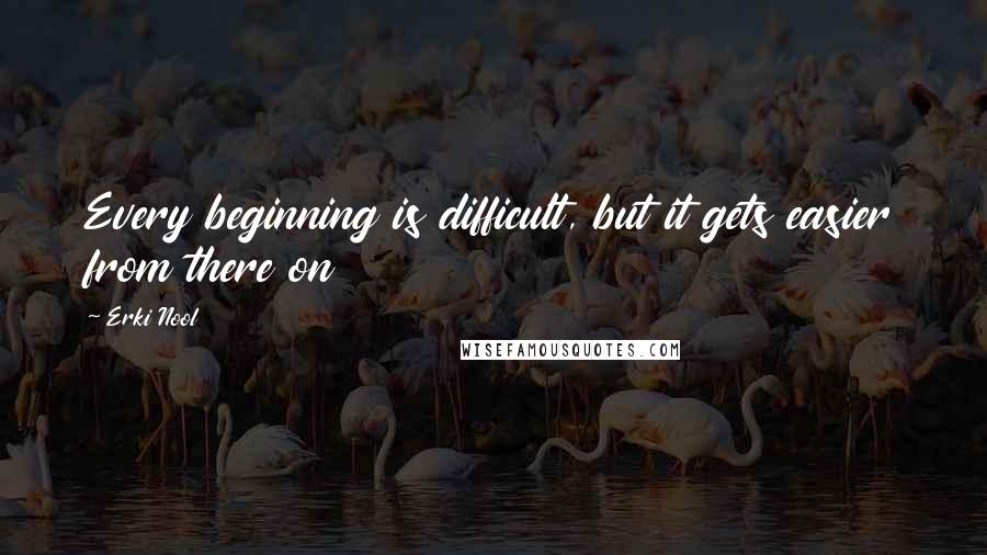 Erki Nool Quotes: Every beginning is difficult, but it gets easier from there on