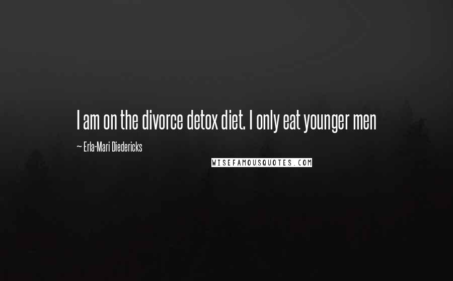Erla-Mari Diedericks Quotes: I am on the divorce detox diet. I only eat younger men