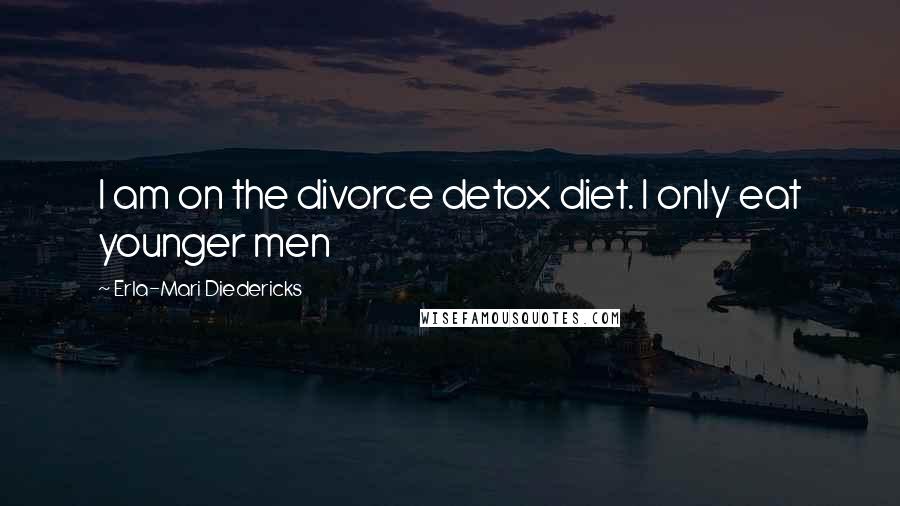 Erla-Mari Diedericks Quotes: I am on the divorce detox diet. I only eat younger men