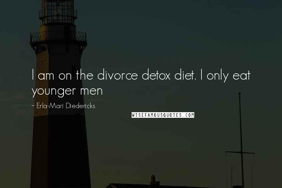 Erla-Mari Diedericks Quotes: I am on the divorce detox diet. I only eat younger men