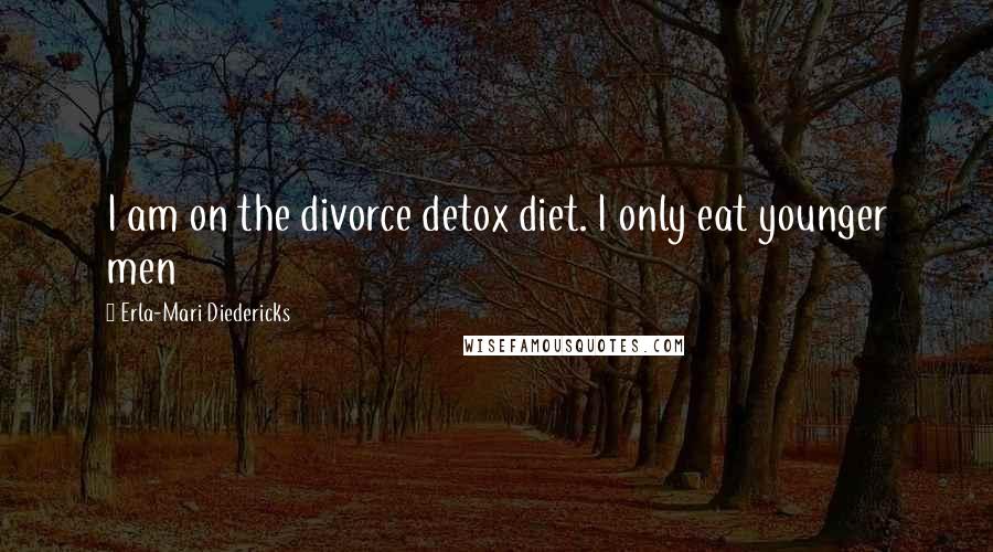 Erla-Mari Diedericks Quotes: I am on the divorce detox diet. I only eat younger men