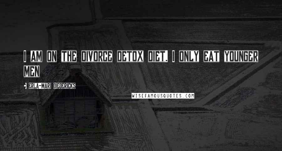 Erla-Mari Diedericks Quotes: I am on the divorce detox diet. I only eat younger men