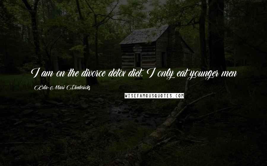 Erla-Mari Diedericks Quotes: I am on the divorce detox diet. I only eat younger men