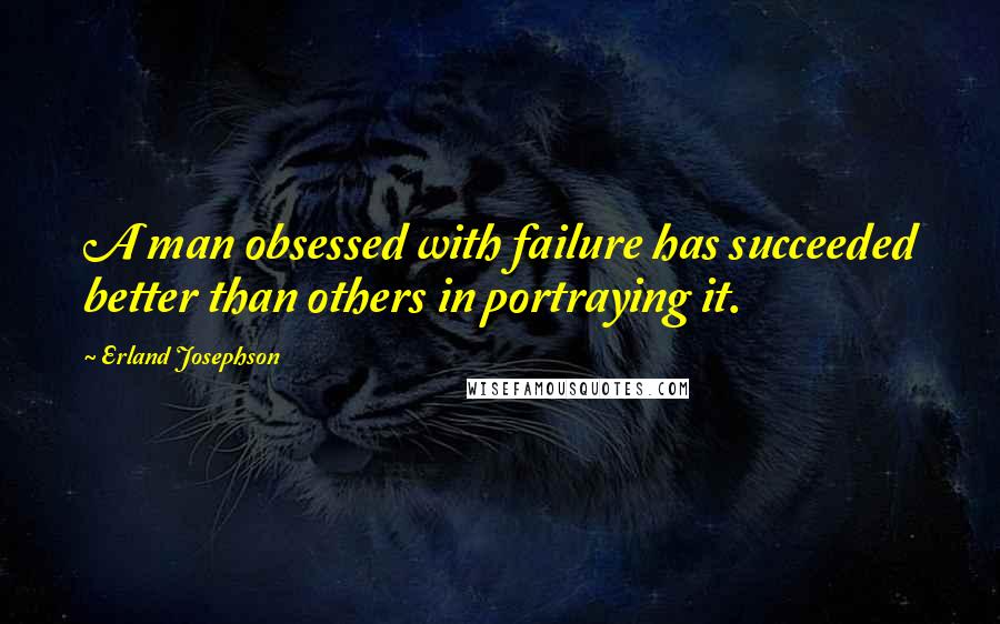 Erland Josephson Quotes: A man obsessed with failure has succeeded better than others in portraying it.