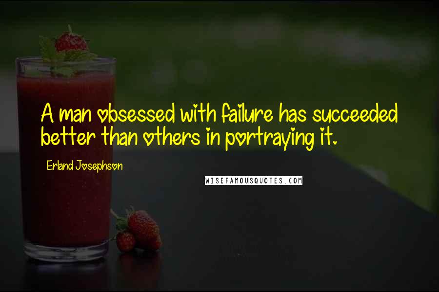 Erland Josephson Quotes: A man obsessed with failure has succeeded better than others in portraying it.