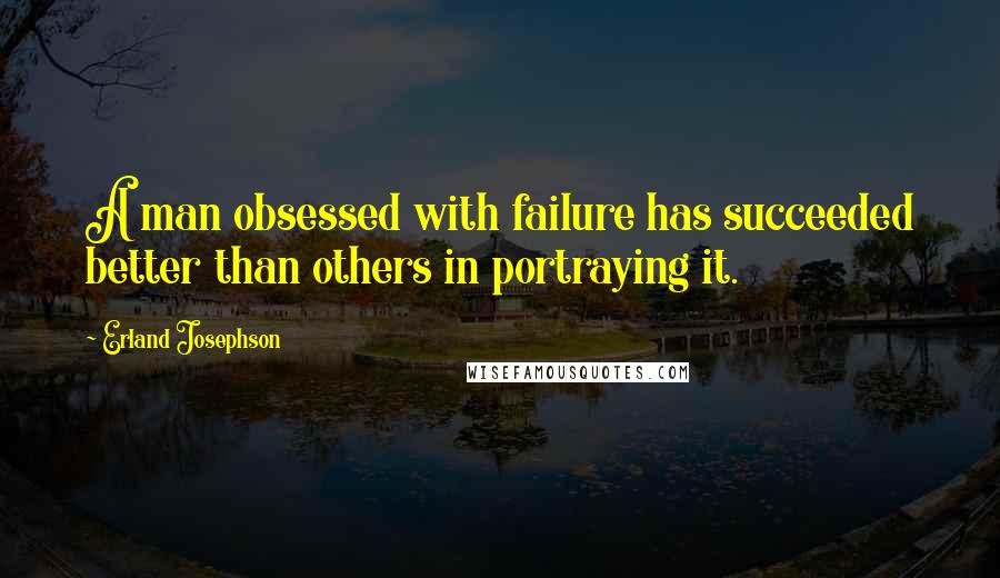 Erland Josephson Quotes: A man obsessed with failure has succeeded better than others in portraying it.