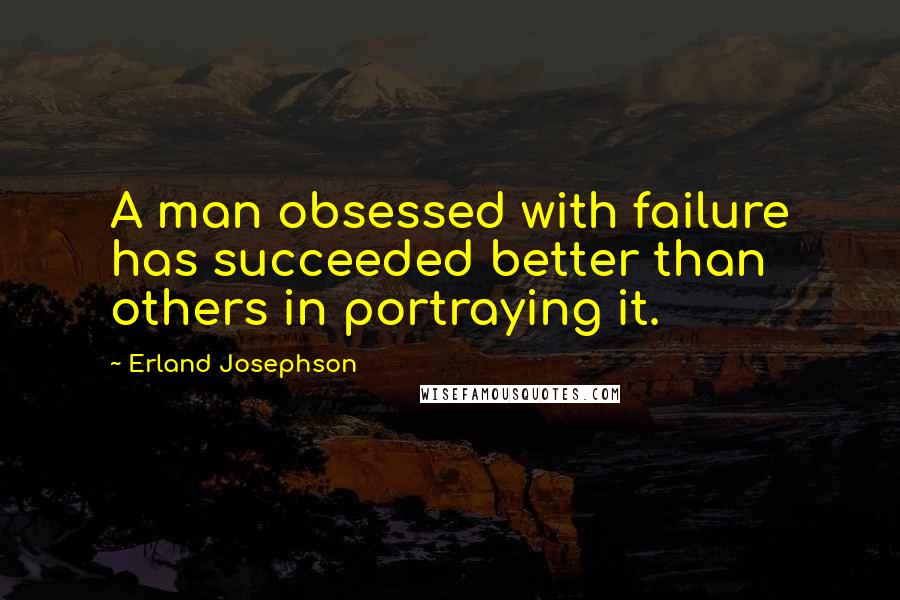 Erland Josephson Quotes: A man obsessed with failure has succeeded better than others in portraying it.