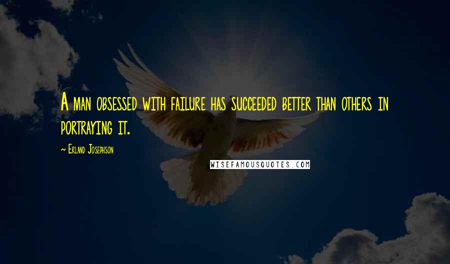 Erland Josephson Quotes: A man obsessed with failure has succeeded better than others in portraying it.