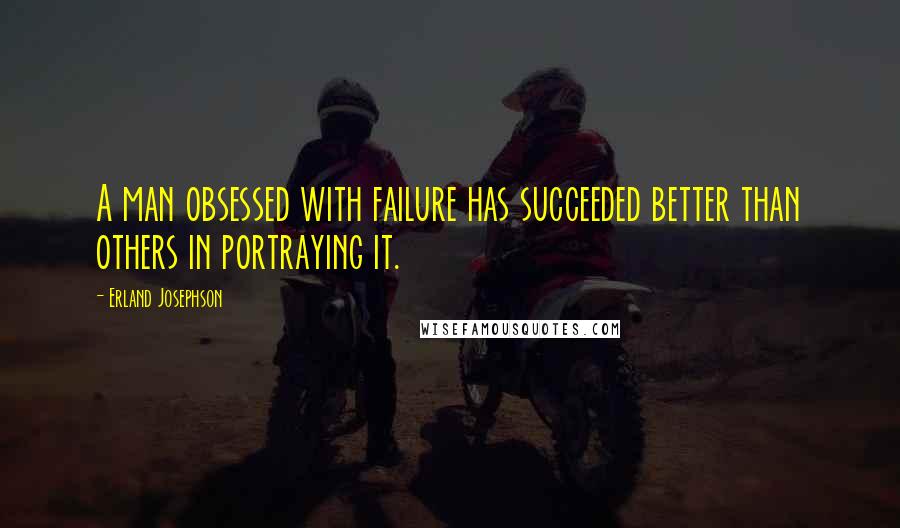 Erland Josephson Quotes: A man obsessed with failure has succeeded better than others in portraying it.