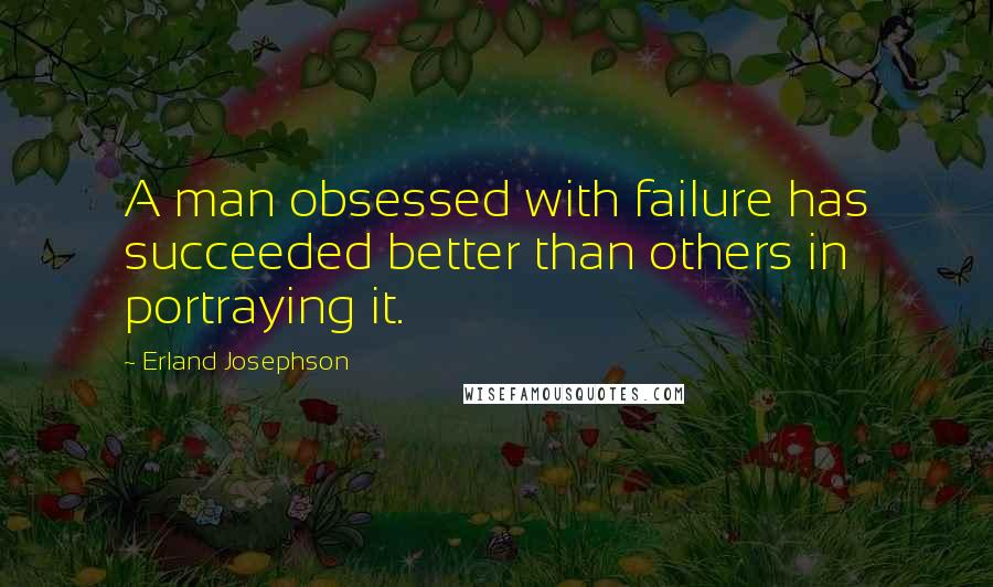 Erland Josephson Quotes: A man obsessed with failure has succeeded better than others in portraying it.