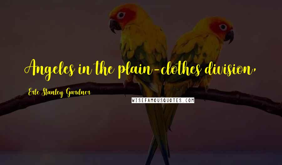 Erle Stanley Gardner Quotes: Angeles in the plain-clothes division,