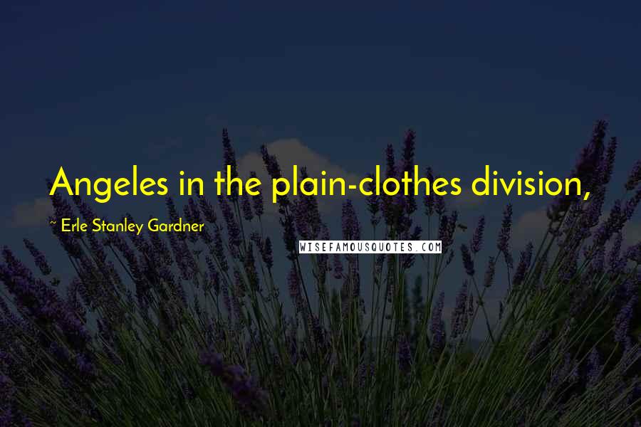 Erle Stanley Gardner Quotes: Angeles in the plain-clothes division,