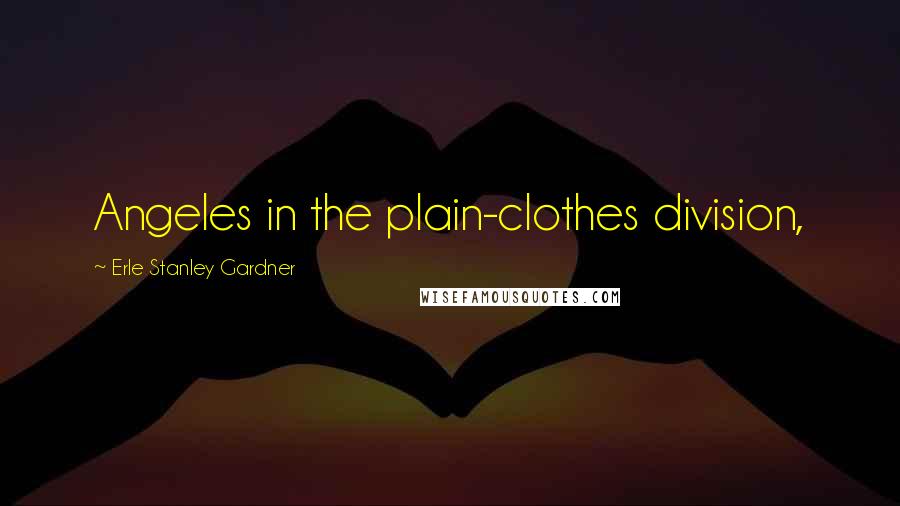Erle Stanley Gardner Quotes: Angeles in the plain-clothes division,