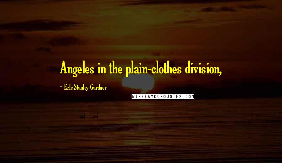 Erle Stanley Gardner Quotes: Angeles in the plain-clothes division,