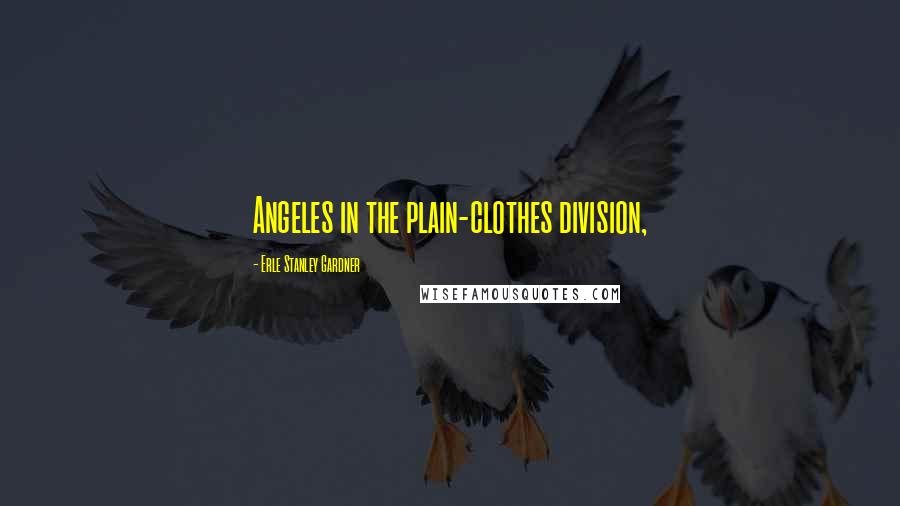 Erle Stanley Gardner Quotes: Angeles in the plain-clothes division,