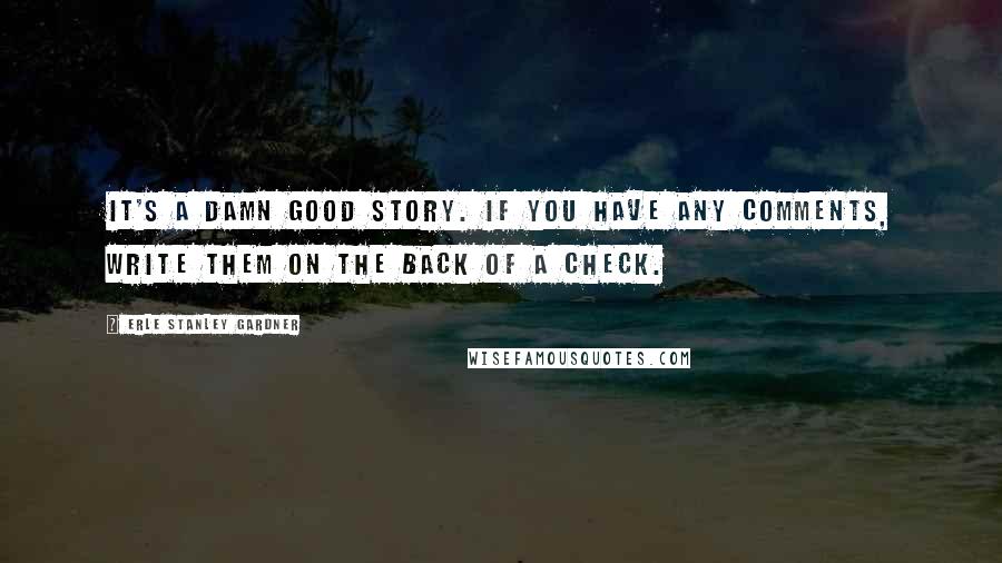 Erle Stanley Gardner Quotes: It's a damn good story. If you have any comments, write them on the back of a check.