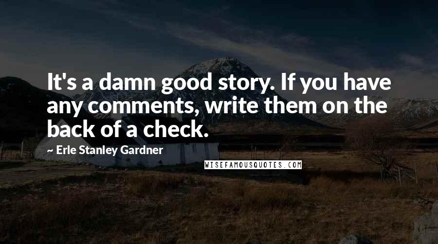 Erle Stanley Gardner Quotes: It's a damn good story. If you have any comments, write them on the back of a check.