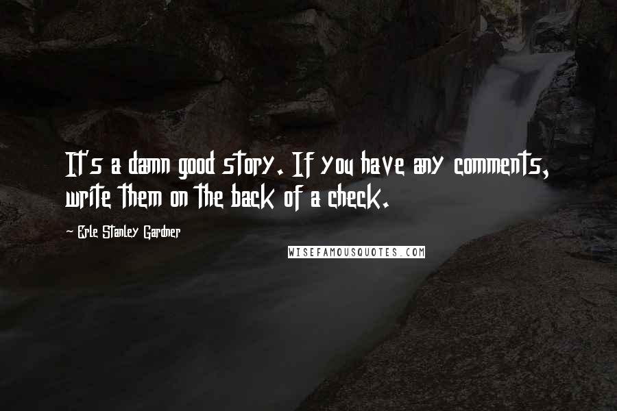 Erle Stanley Gardner Quotes: It's a damn good story. If you have any comments, write them on the back of a check.