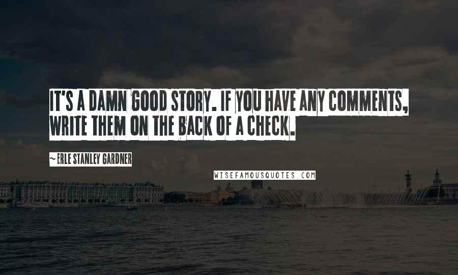 Erle Stanley Gardner Quotes: It's a damn good story. If you have any comments, write them on the back of a check.