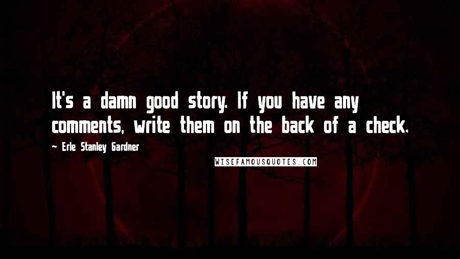 Erle Stanley Gardner Quotes: It's a damn good story. If you have any comments, write them on the back of a check.