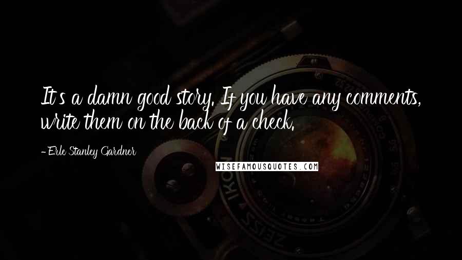 Erle Stanley Gardner Quotes: It's a damn good story. If you have any comments, write them on the back of a check.