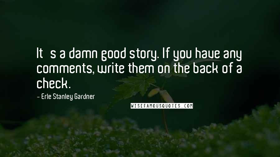 Erle Stanley Gardner Quotes: It's a damn good story. If you have any comments, write them on the back of a check.