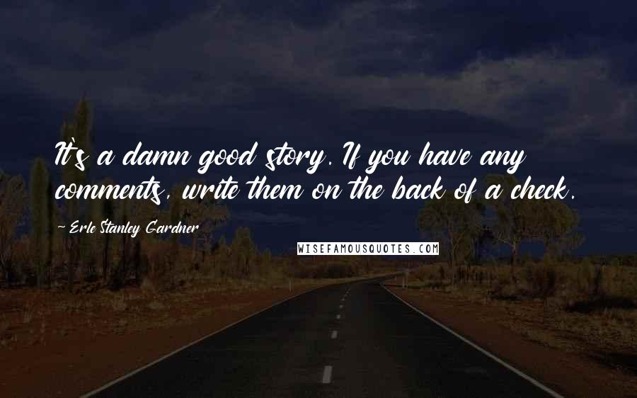 Erle Stanley Gardner Quotes: It's a damn good story. If you have any comments, write them on the back of a check.