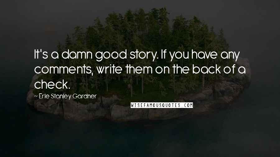 Erle Stanley Gardner Quotes: It's a damn good story. If you have any comments, write them on the back of a check.