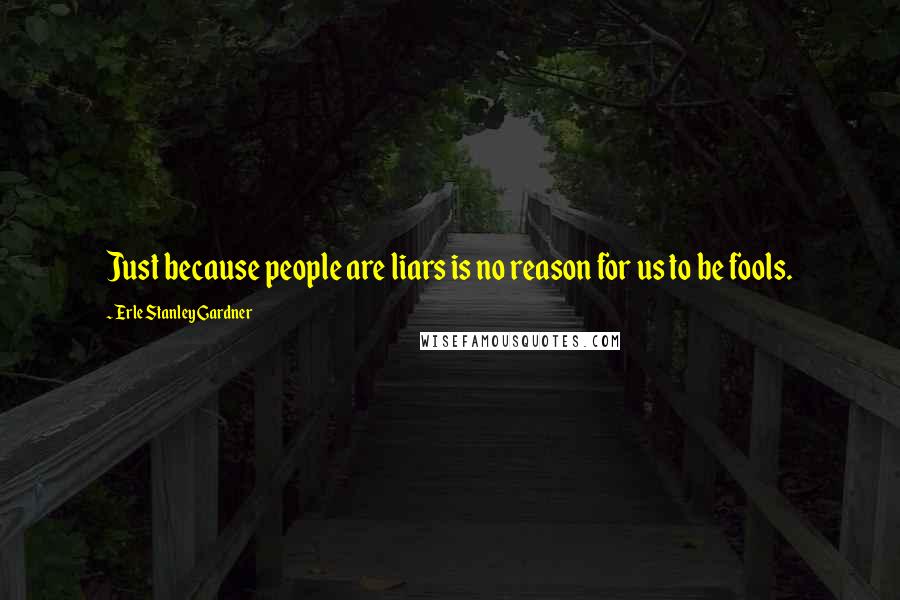 Erle Stanley Gardner Quotes: Just because people are liars is no reason for us to be fools.