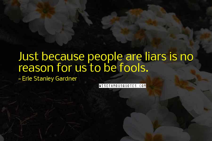 Erle Stanley Gardner Quotes: Just because people are liars is no reason for us to be fools.