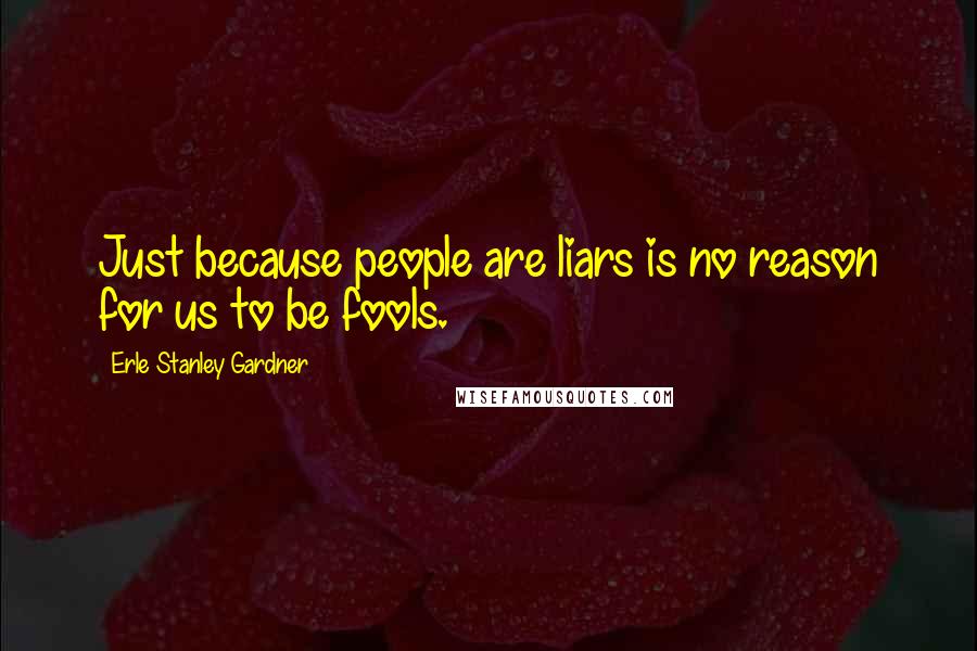 Erle Stanley Gardner Quotes: Just because people are liars is no reason for us to be fools.