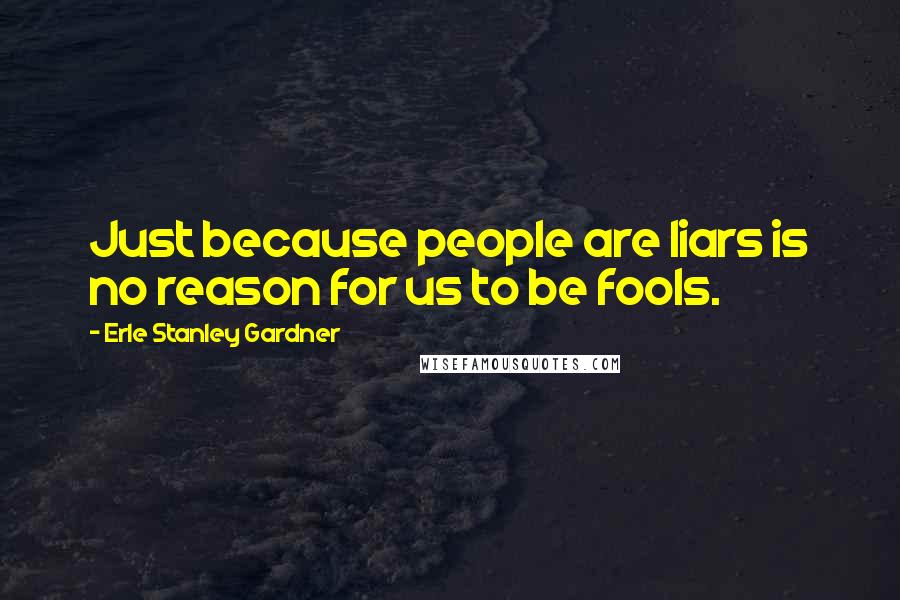 Erle Stanley Gardner Quotes: Just because people are liars is no reason for us to be fools.