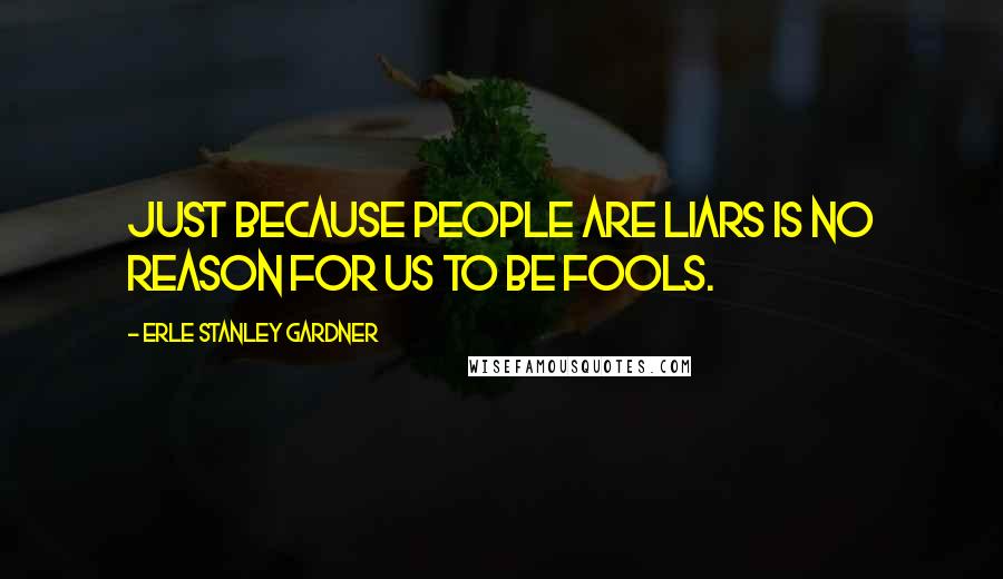 Erle Stanley Gardner Quotes: Just because people are liars is no reason for us to be fools.