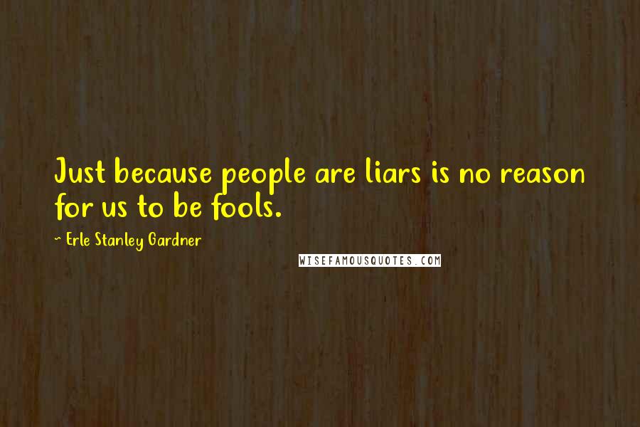 Erle Stanley Gardner Quotes: Just because people are liars is no reason for us to be fools.