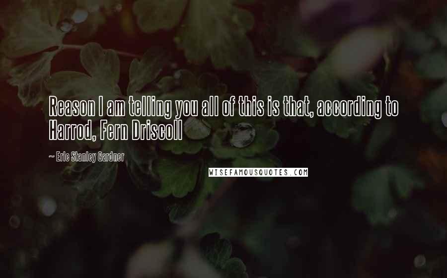 Erle Stanley Gardner Quotes: Reason I am telling you all of this is that, according to Harrod, Fern Driscoll