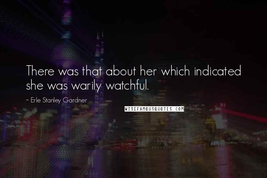 Erle Stanley Gardner Quotes: There was that about her which indicated she was warily watchful.