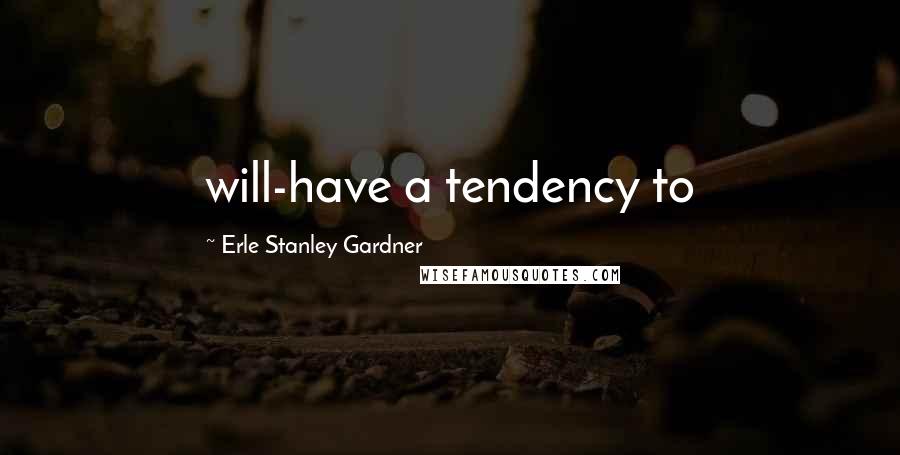 Erle Stanley Gardner Quotes: will-have a tendency to